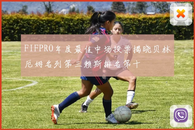 FIFPRO年度最佳中场投票揭晓贝林厄姆名列第三赖斯排名第十