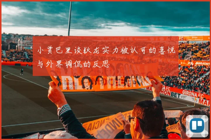 小贾巴里谈狄龙实力被认可的喜悦与外界调侃的反思