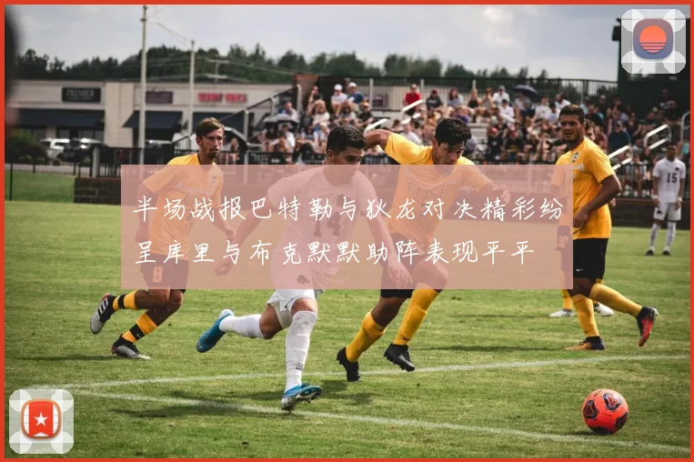 半场战报巴特勒与狄龙对决精彩纷呈库里与布克默默助阵表现平平