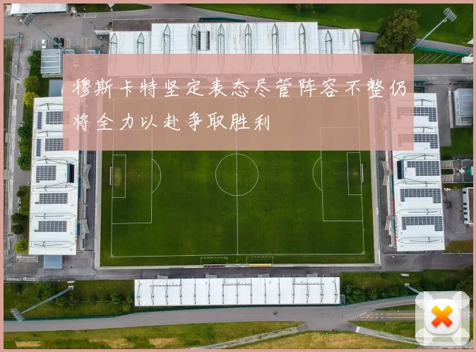 穆斯卡特坚定表态尽管阵容不整仍将全力以赴争取胜利
