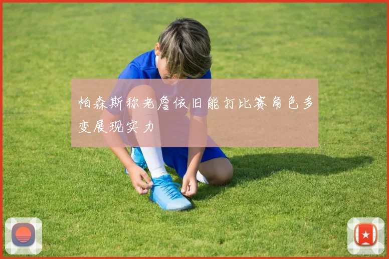 帕森斯称老詹依旧能打比赛角色多变展现实力