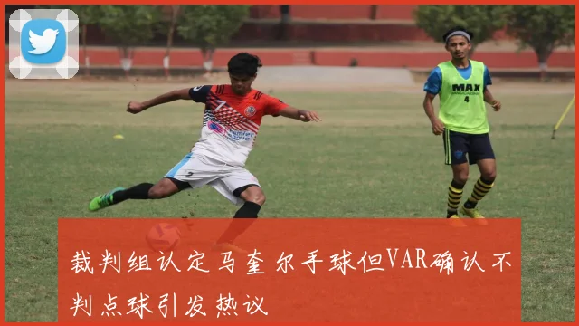 裁判组认定马奎尔手球但VAR确认不判点球引发热议