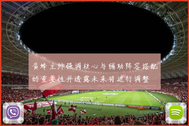 黄蜂主帅强调核心与辅助阵容搭配的重要性并透露未来将进行调整