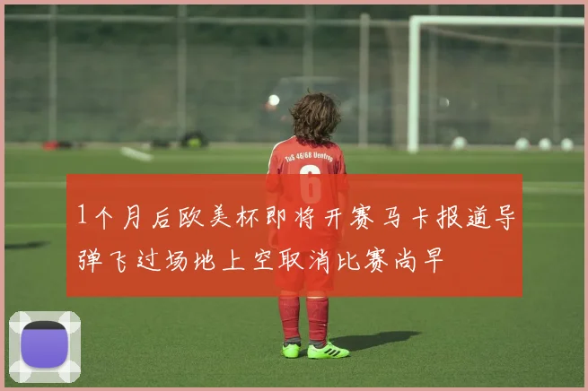 1个月后欧美杯即将开赛马卡报道导弹飞过场地上空取消比赛尚早