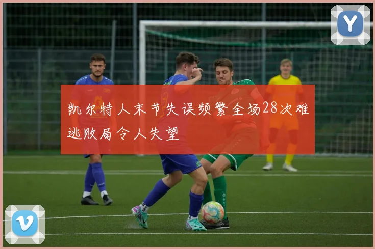 凯尔特人末节失误频繁全场28次难逃败局令人失望