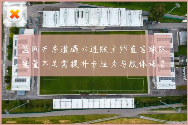 篮网开季遭遇六连败主帅直言球队能量不足需提升专注力与肢体语言